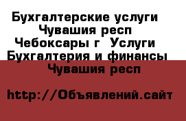 Бухгалтерские услуги - Чувашия респ., Чебоксары г. Услуги » Бухгалтерия и финансы   . Чувашия респ.